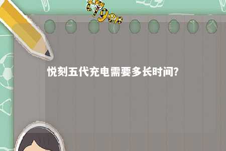 悦刻五代充电需要多长时间？ 